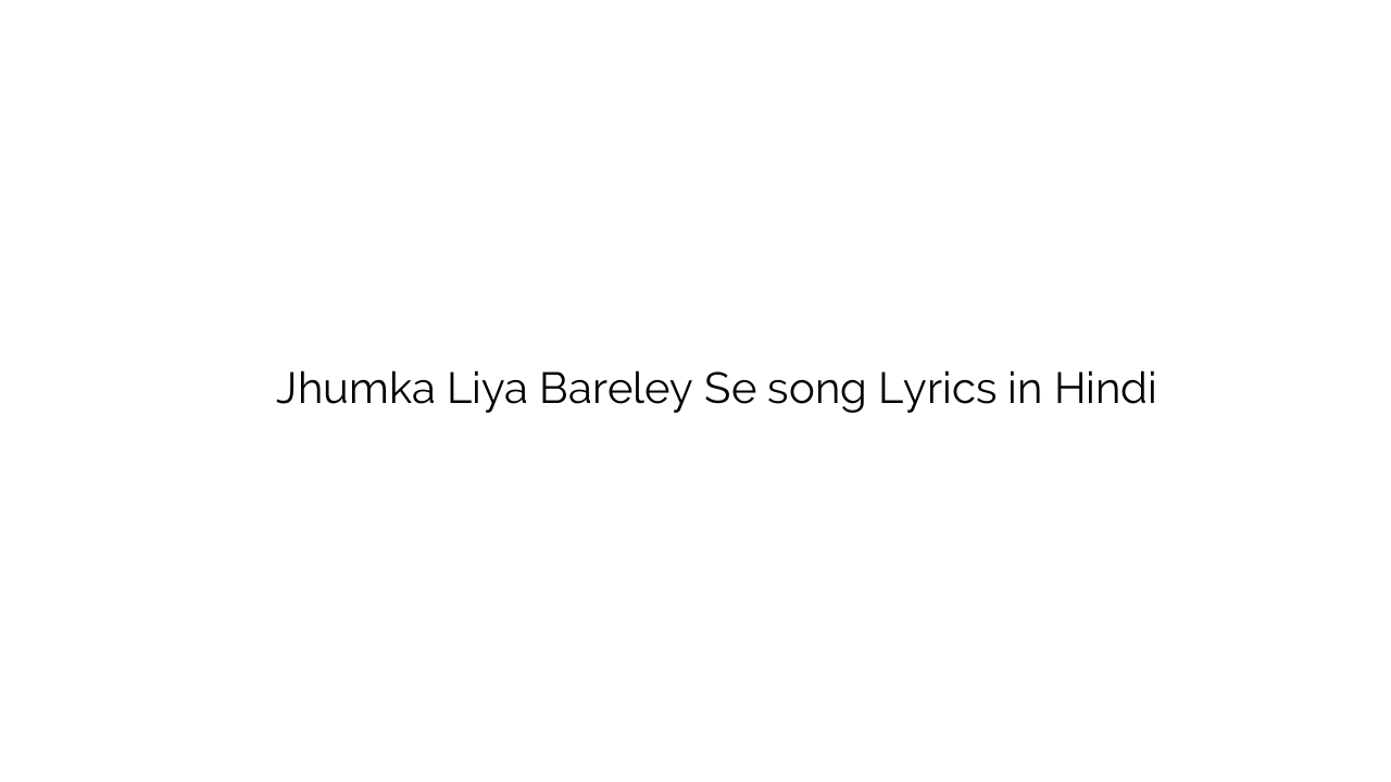 झुमका लिया बरेली से Jhumka Liya Bareley Se song Lyrics in Hindi