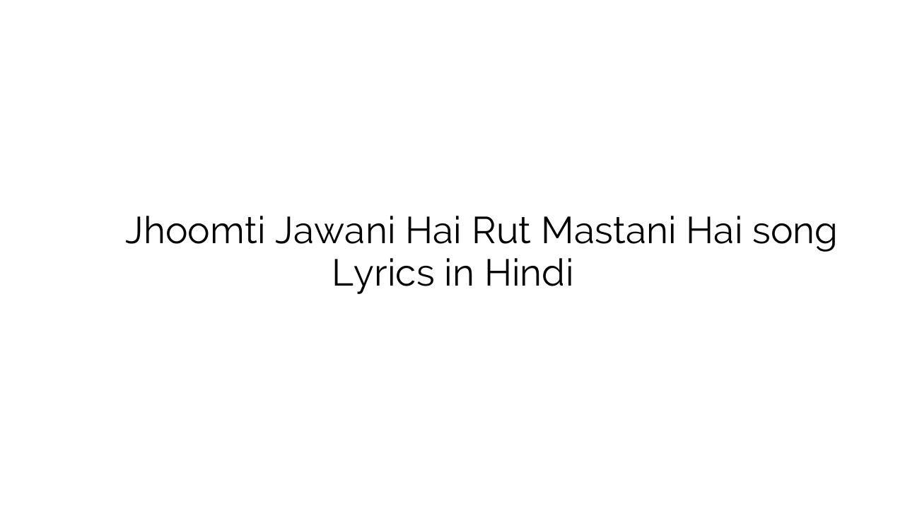 झूमती जवानी है रुत मस्तानी है Jhoomti Jawani Hai Rut Mastani Hai song Lyrics in Hindi