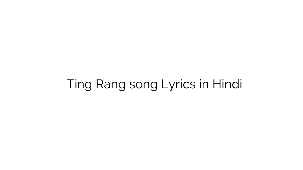 टिंग रंग Ting Rang song Lyrics in Hindi