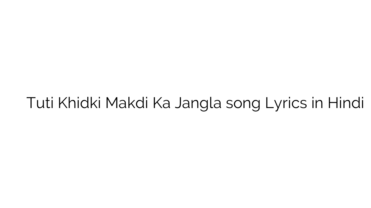 टूटी खिड़की मकड़ी का जंगल Tuti Khidki Makdi Ka Jangla song Lyrics in Hindi