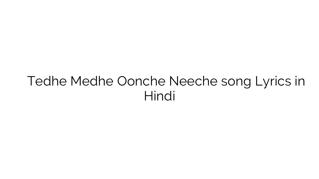 टेढ़े मेढ़े ऊंचे नीचे Tedhe Medhe Oonche Neeche song Lyrics in Hindi