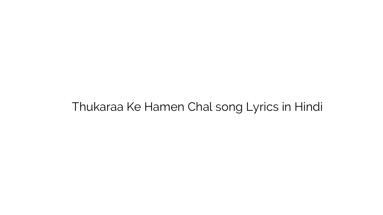 ठुकरा के हमें चल Thukaraa Ke Hamen Chal song Lyrics in Hindi