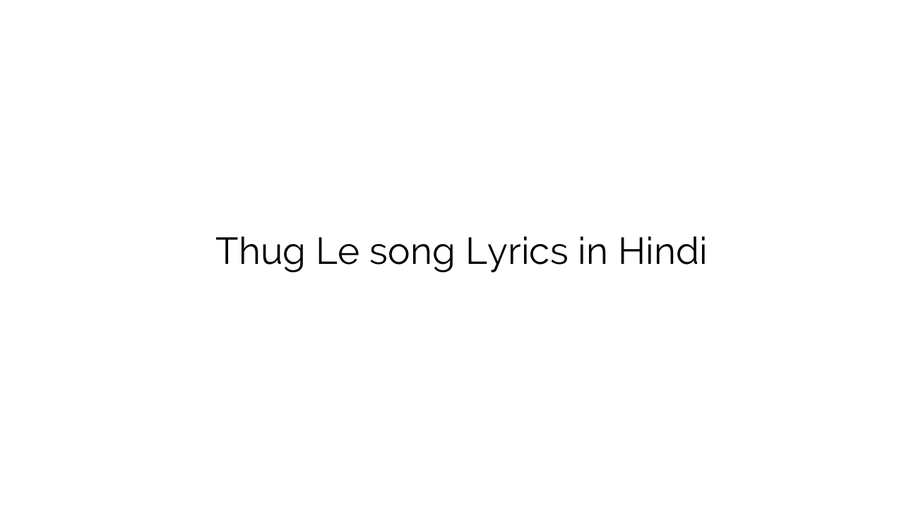 ठग ले Thug Le song Lyrics in Hindi