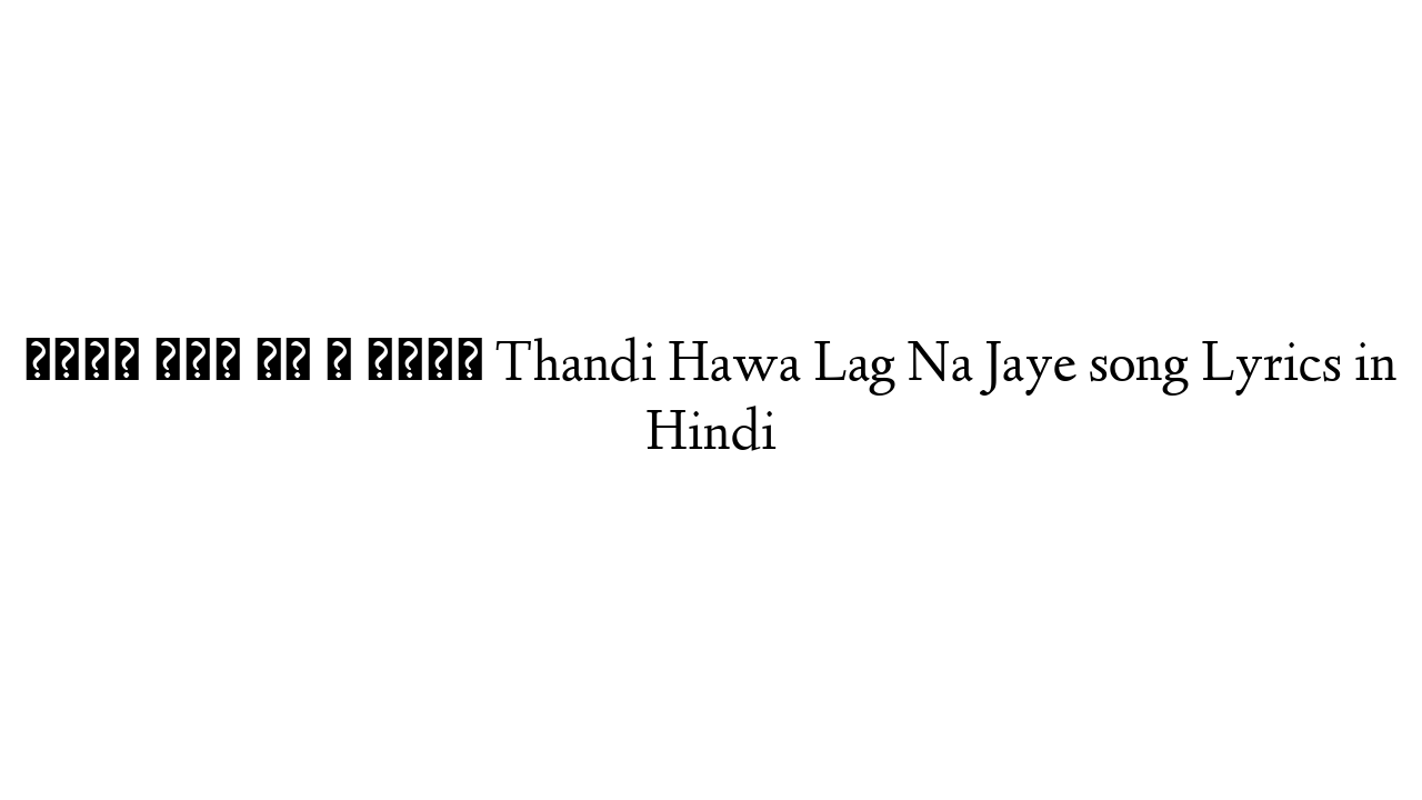ठंडी हवा लग न जाये Thandi Hawa Lag Na Jaye song Lyrics in Hindi