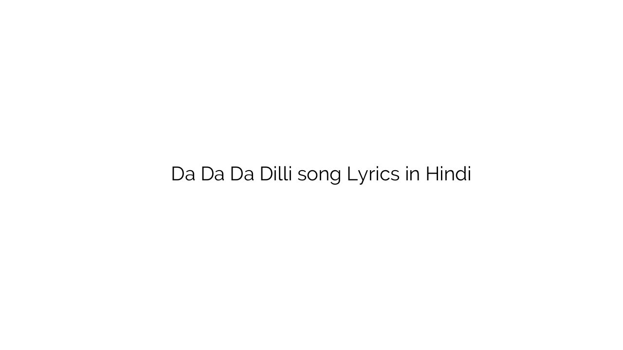 डा डा डा दिल्ली Da Da Da Dilli song Lyrics in Hindi