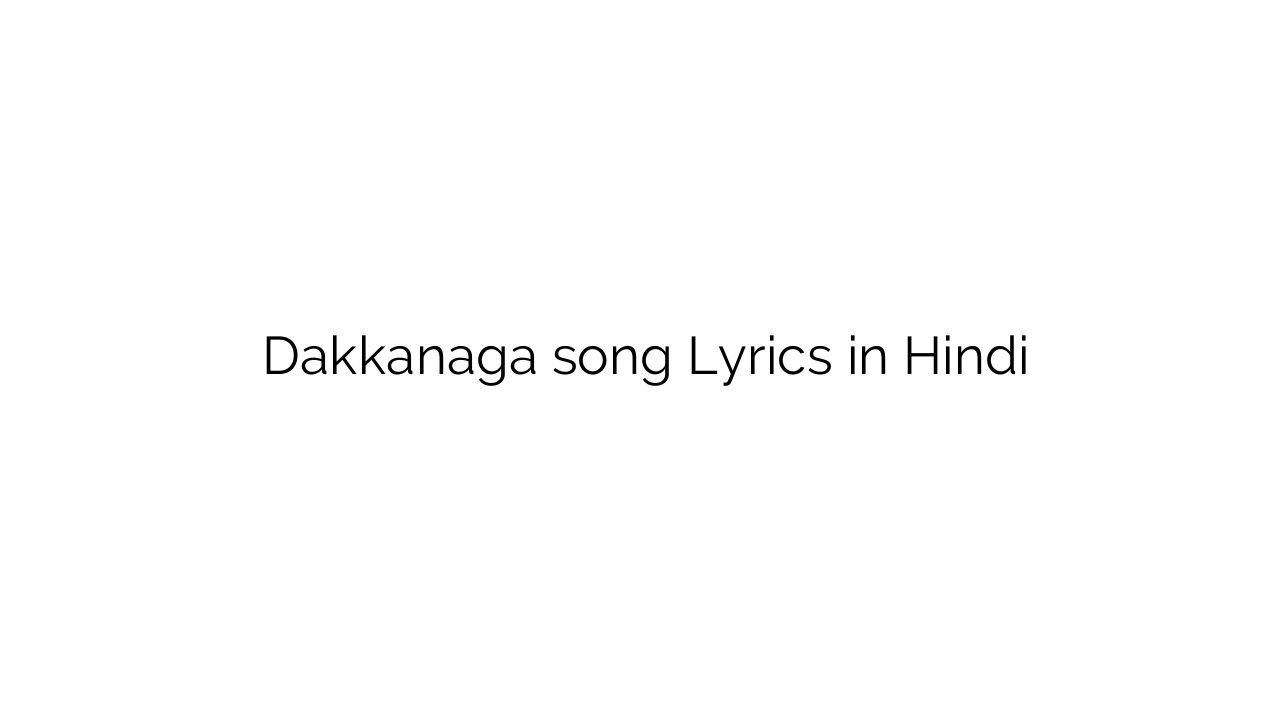डक्कनागा Dakkanaga song Lyrics in Hindi