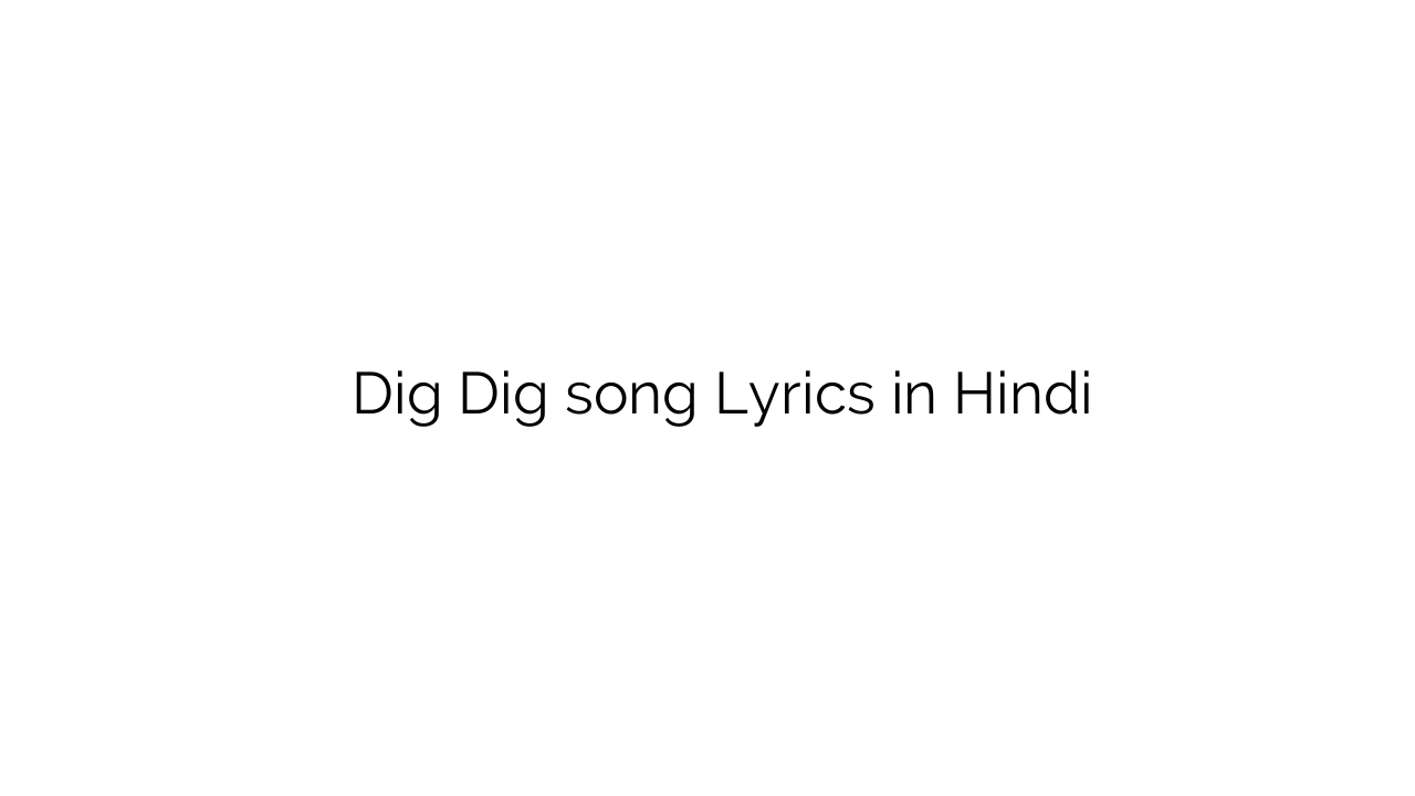 डिग डिग Dig Dig song Lyrics in Hindi