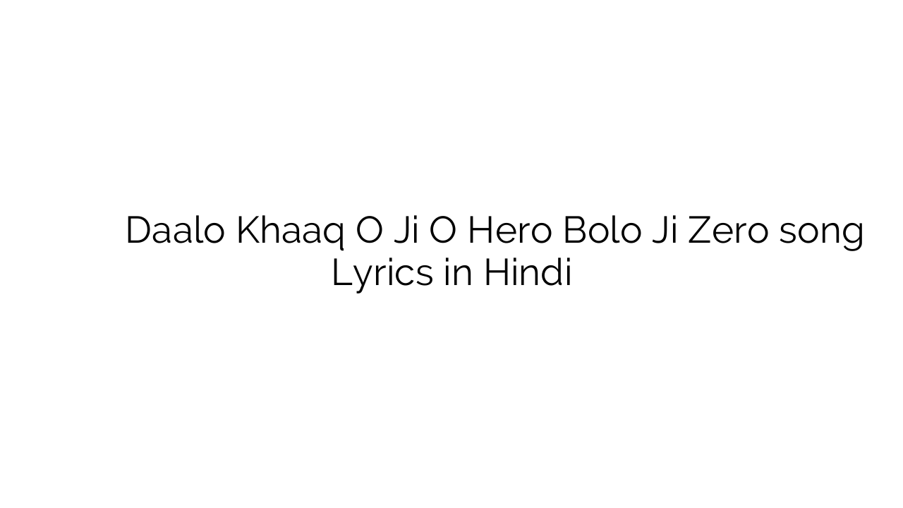 डालो खाक़ ो जी ो हीरो बोलो जी जीरो Daalo Khaaq O Ji O Hero Bolo Ji Zero song Lyrics in Hindi
