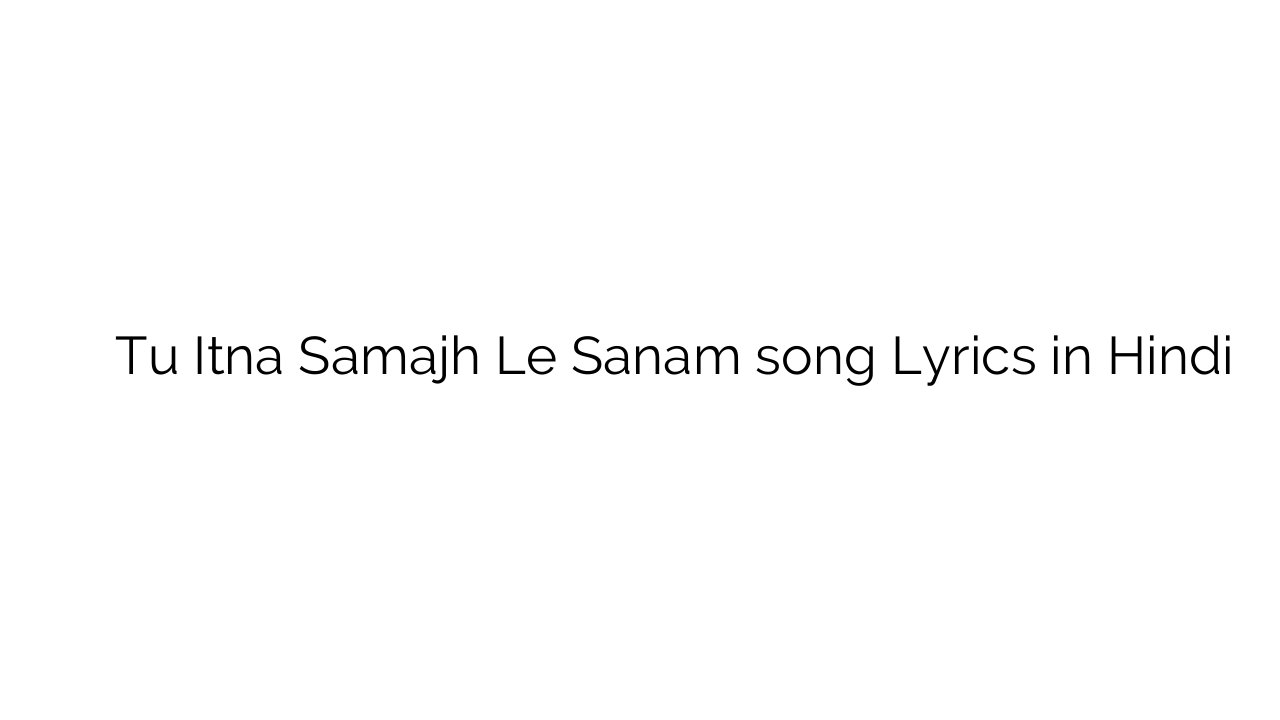 तू इतना समझ ले सनम Tu Itna Samajh Le Sanam song Lyrics in Hindi