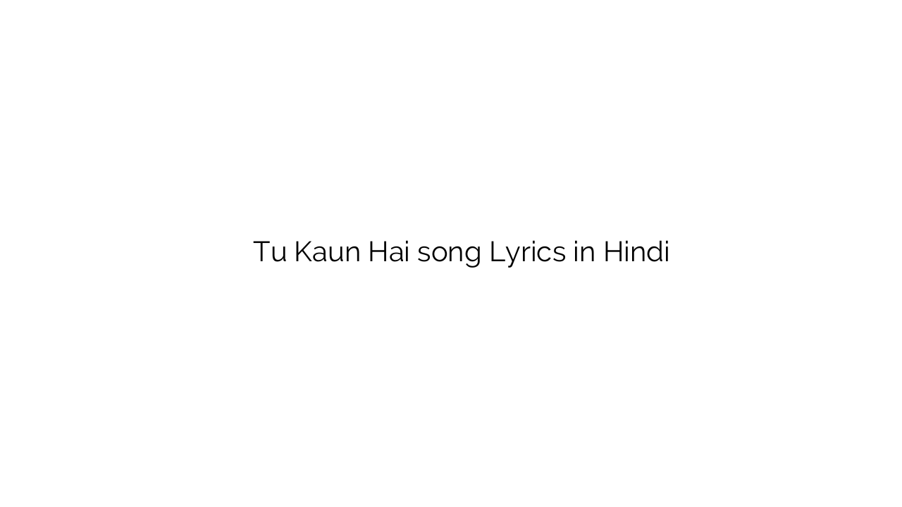 तू कौन है Tu Kaun Hai song Lyrics in Hindi