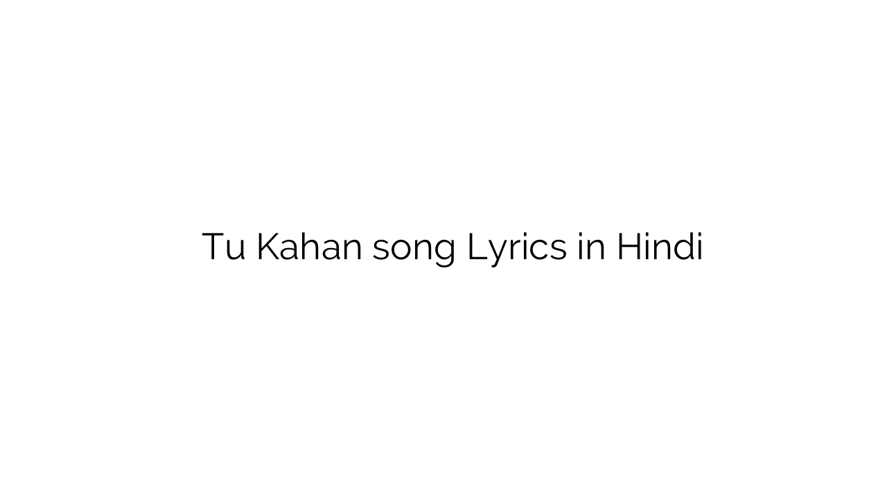 तू कहाँ Tu Kahan song Lyrics in Hindi