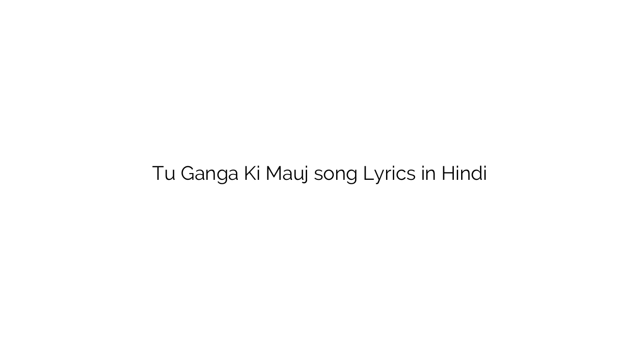 तू गंगा की मौज Tu Ganga Ki Mauj song Lyrics in Hindi