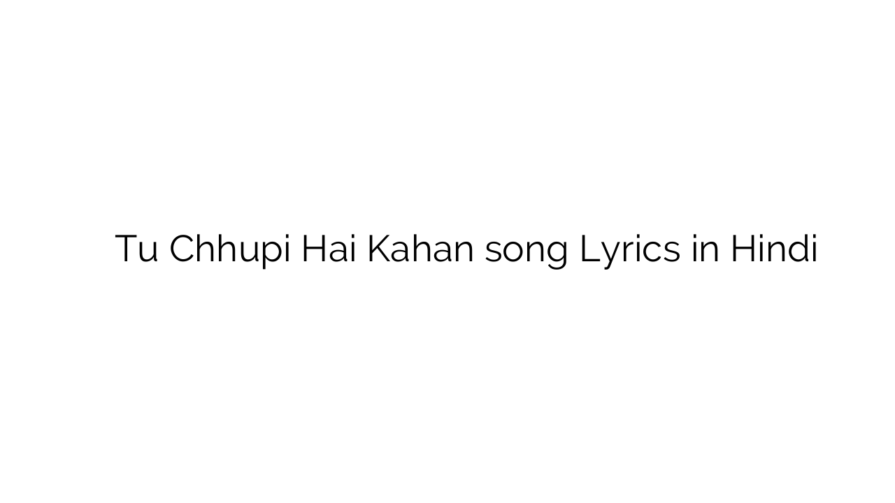 तू छुपी है कहाँ Tu Chhupi Hai Kahan song Lyrics in Hindi