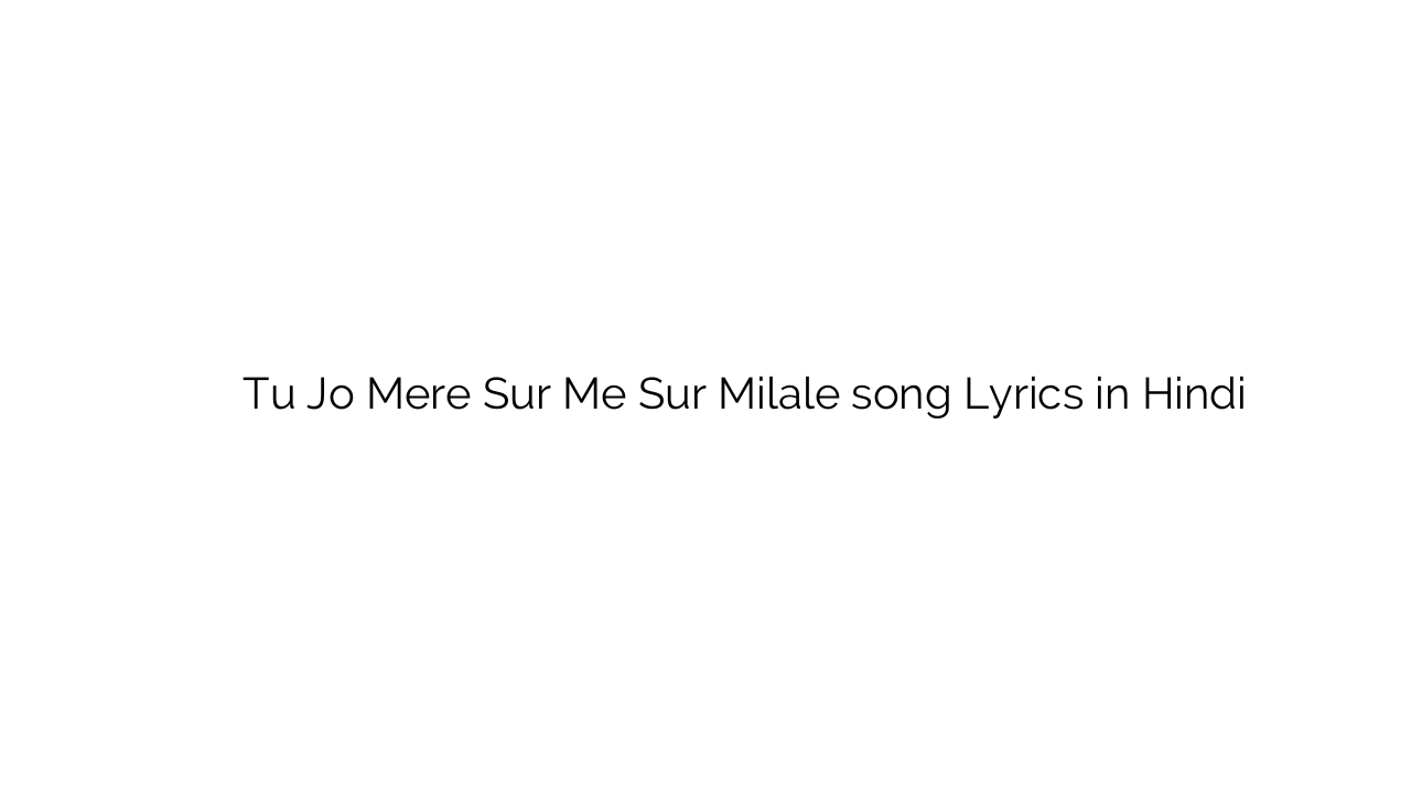 तू जो मेरे सुर में सुर मिळाले Tu Jo Mere Sur Me Sur Milale song Lyrics in Hindi