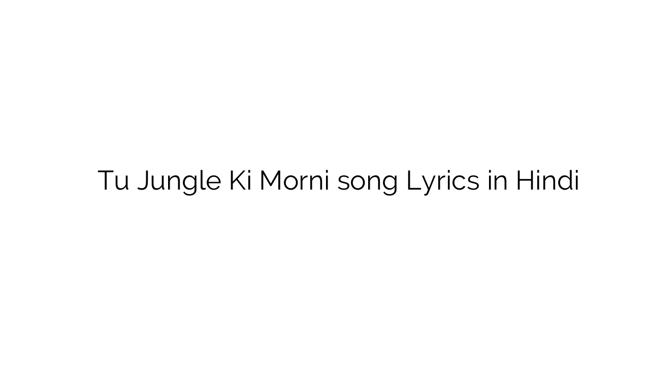 तू जंगल की मोरनी Tu Jungle Ki Morni song Lyrics in Hindi