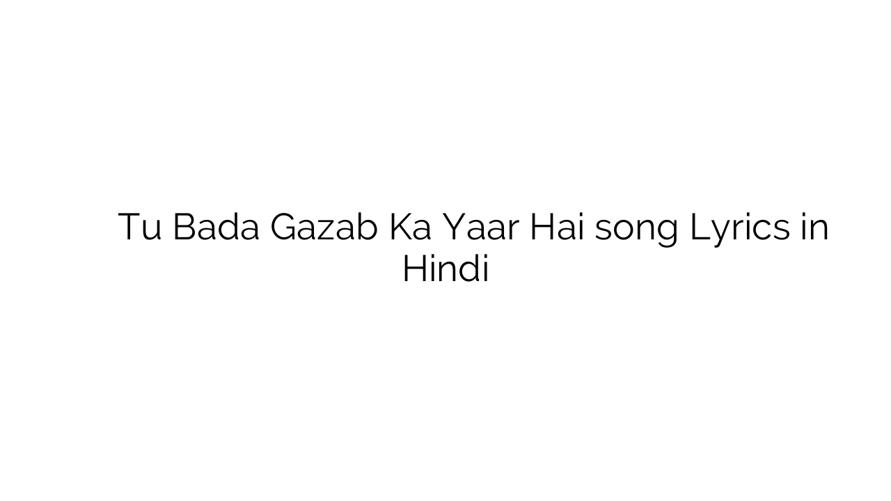 तू बड़ा गज़ब का यार है Tu Bada Gazab Ka Yaar Hai song Lyrics in Hindi