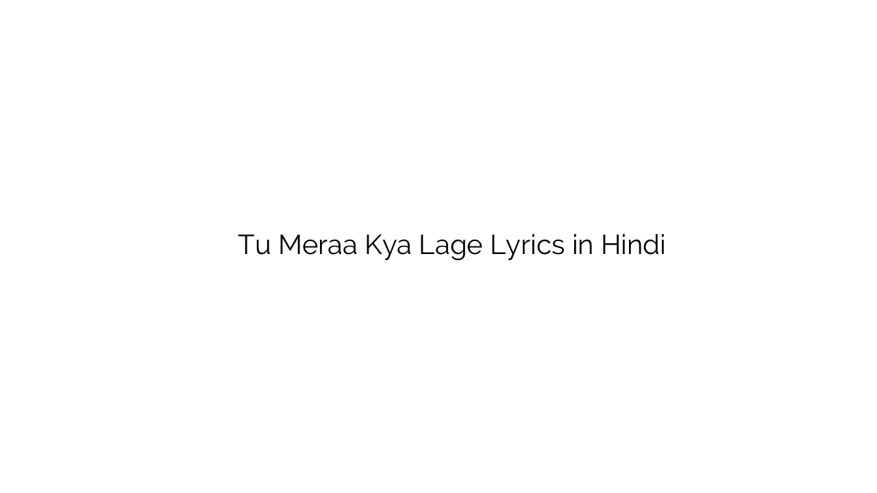 तू मेरा क्या लगे Tu Meraa Kya Lage Lyrics in Hindi