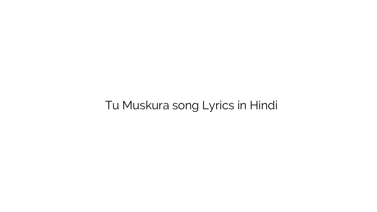 तू मुस्कुरा Tu Muskura song Lyrics in Hindi
