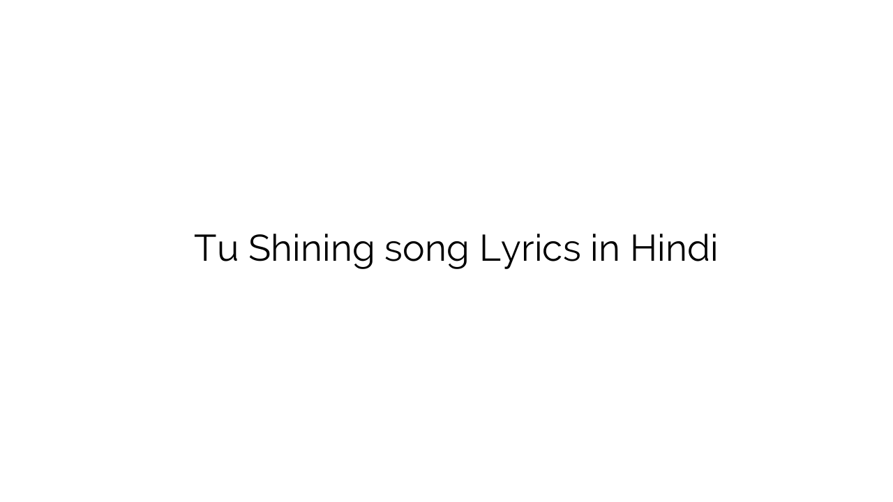 तू शाइनिंग Tu Shining song Lyrics in Hindi
