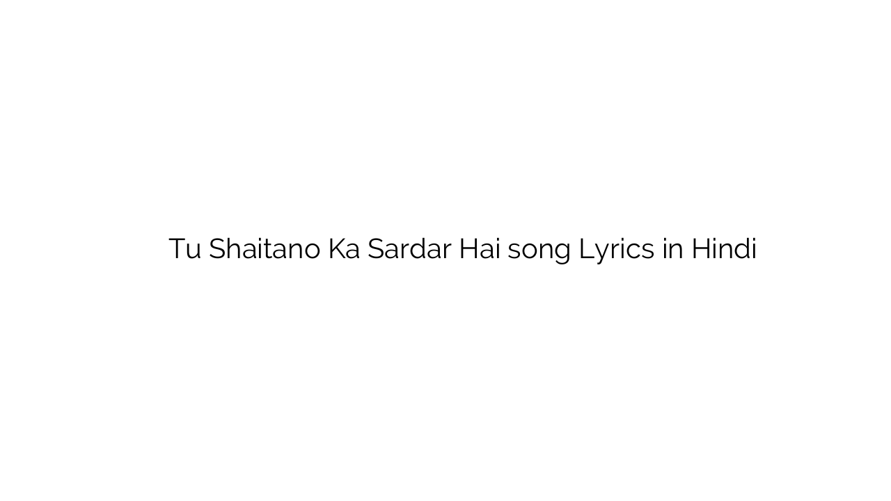 तू शैतानो का सरदार है Tu Shaitano Ka Sardar Hai song Lyrics in Hindi