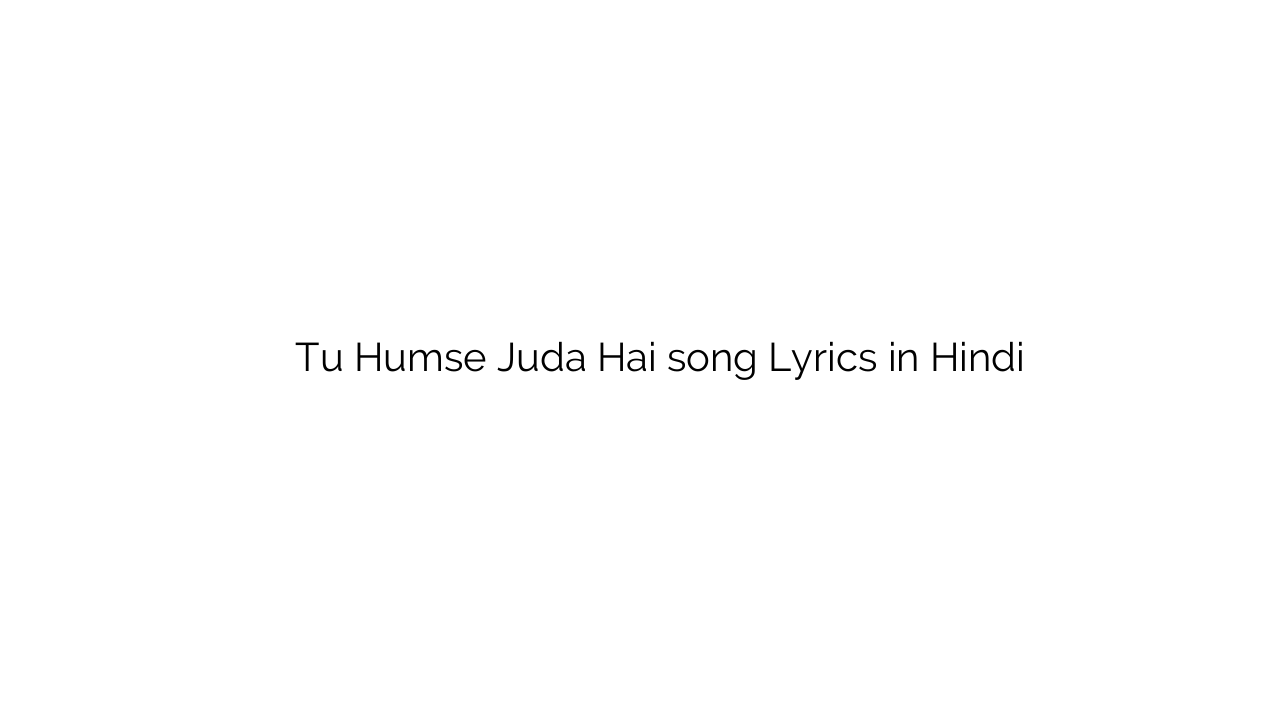 तू हमसे जुड़ा है Tu Humse Juda Hai song Lyrics in Hindi