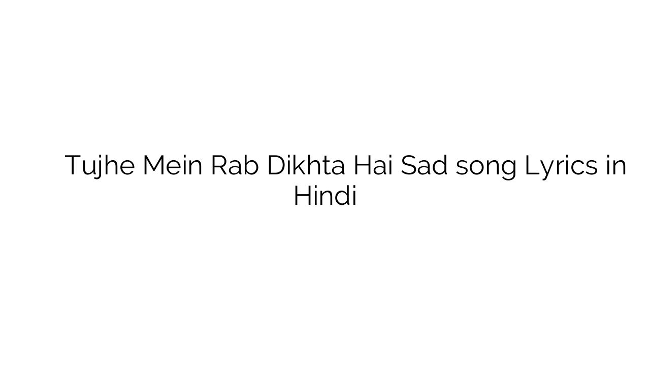 तुझे में रब दिखता है सैड Tujhe Mein Rab Dikhta Hai Sad song Lyrics in Hindi