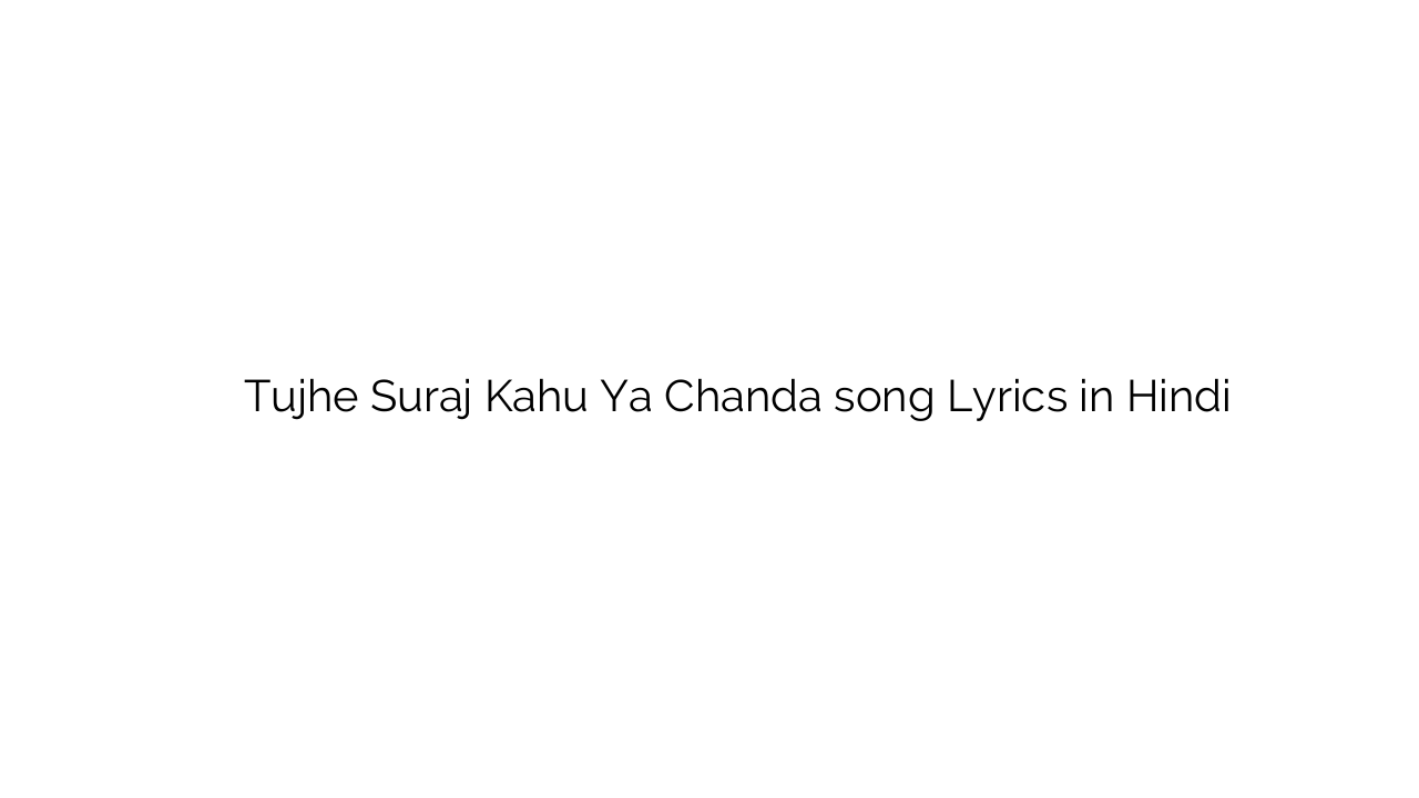 तुझे सूरज कहूँ या चंदा Tujhe Suraj Kahu Ya Chanda song Lyrics in Hindi