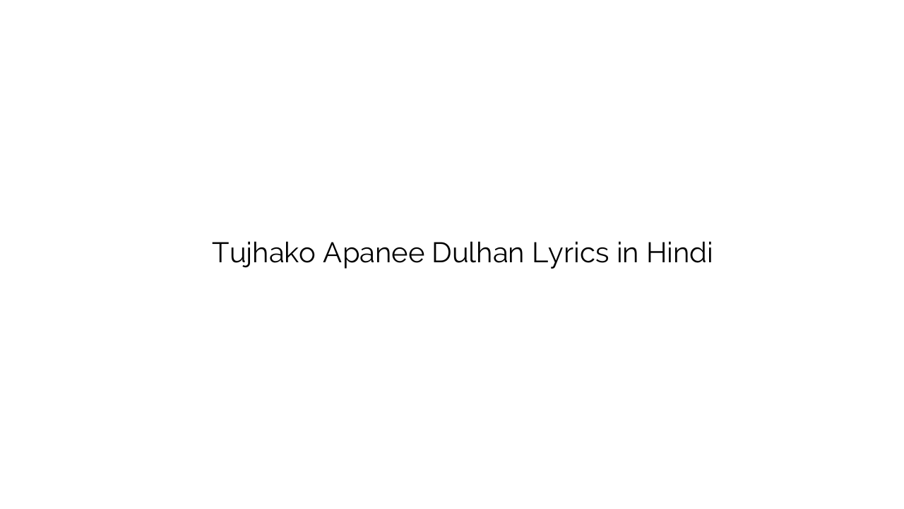 तुझको अपनी दुल्हन Tujhako Apanee Dulhan Lyrics in Hindi