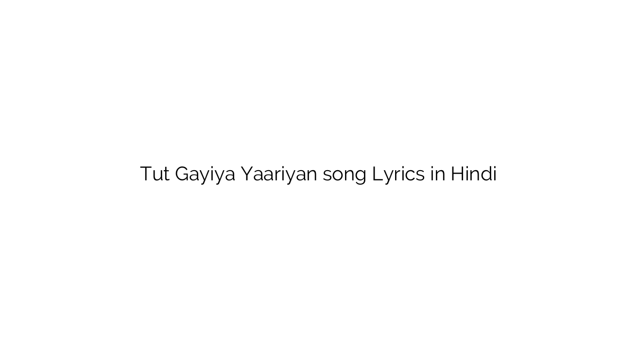 तूट गईया यारियाँ Tut Gayiya Yaariyan song Lyrics in Hindi