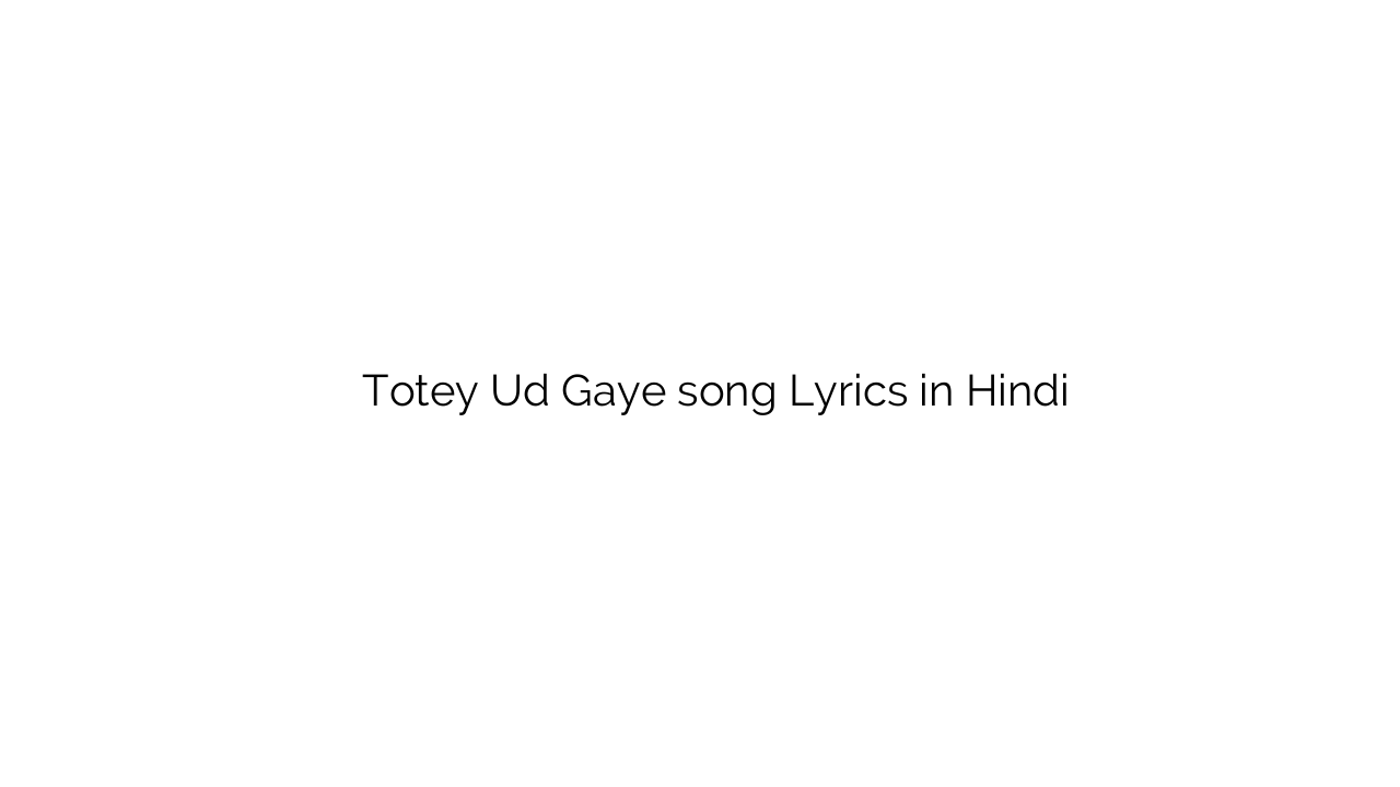 तोते उड़ गए Totey Ud Gaye song Lyrics in Hindi