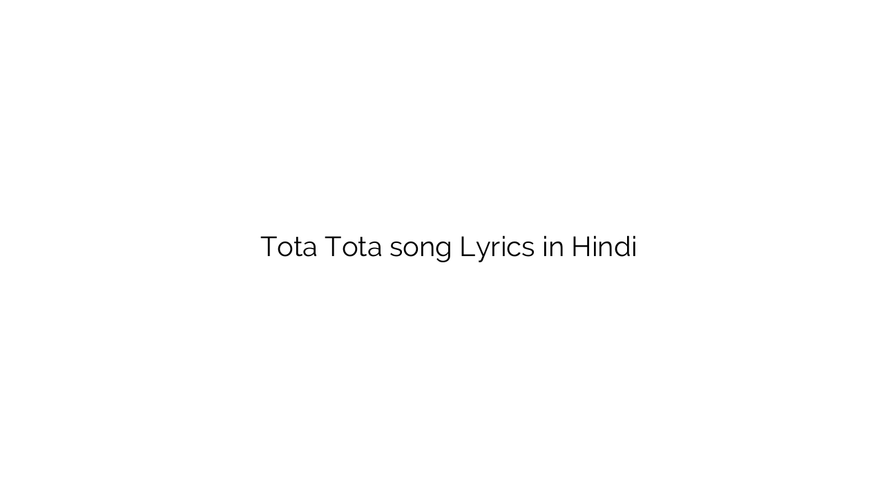 तोता तोता Tota Tota song Lyrics in Hindi