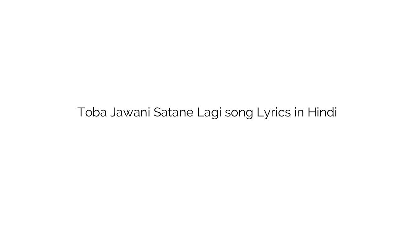 तोबा जवानी सताने लगी Toba Jawani Satane Lagi song Lyrics in Hindi