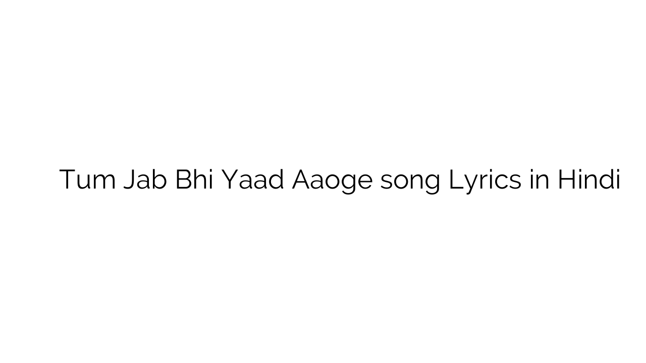 तुम जब भी याद आओगे Tum Jab Bhi Yaad Aaoge song Lyrics in Hindi