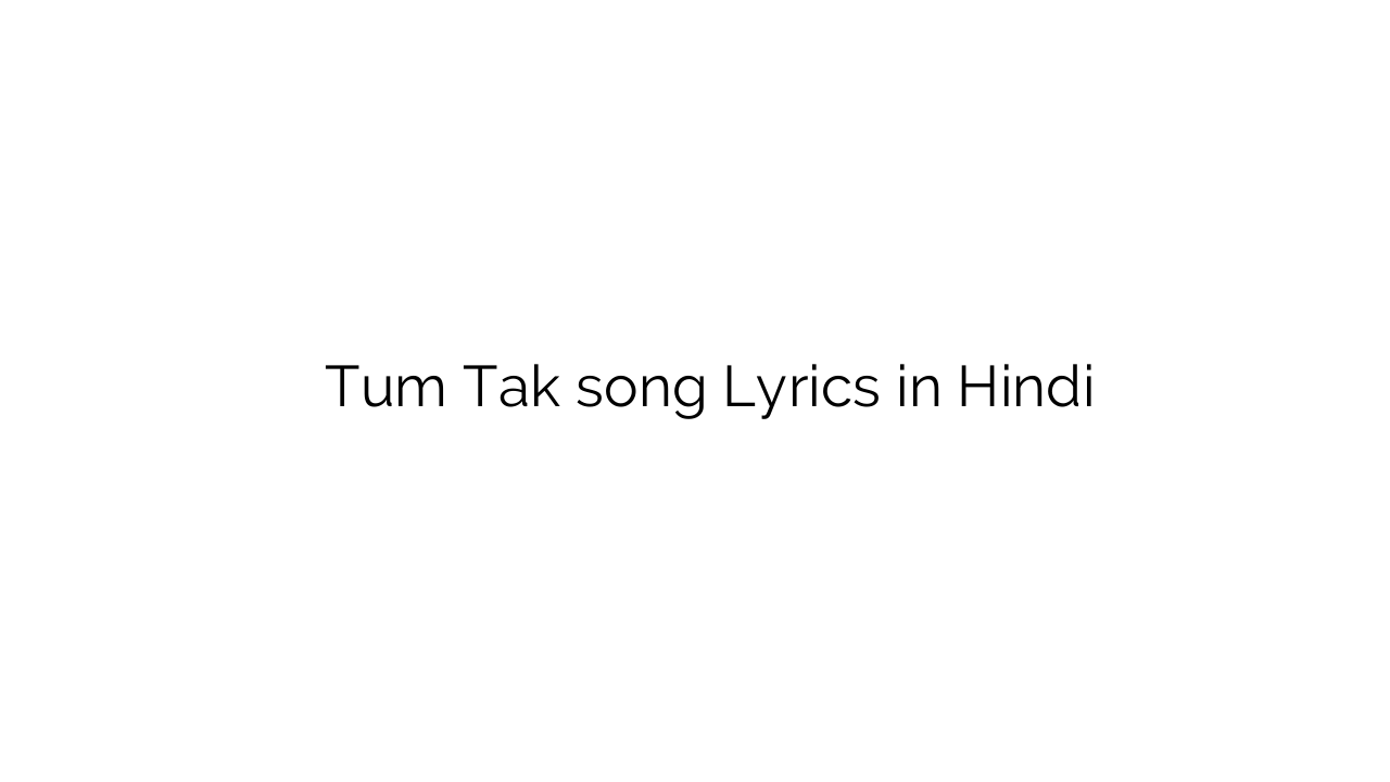 तुम तक Tum Tak song Lyrics in Hindi