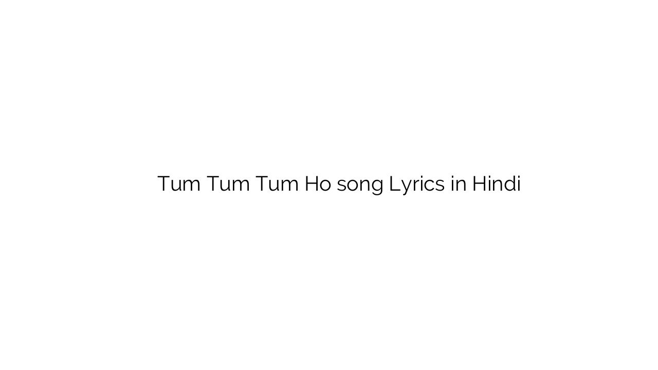 तुम तुम तुम हो Tum Tum Tum Ho song Lyrics in Hindi