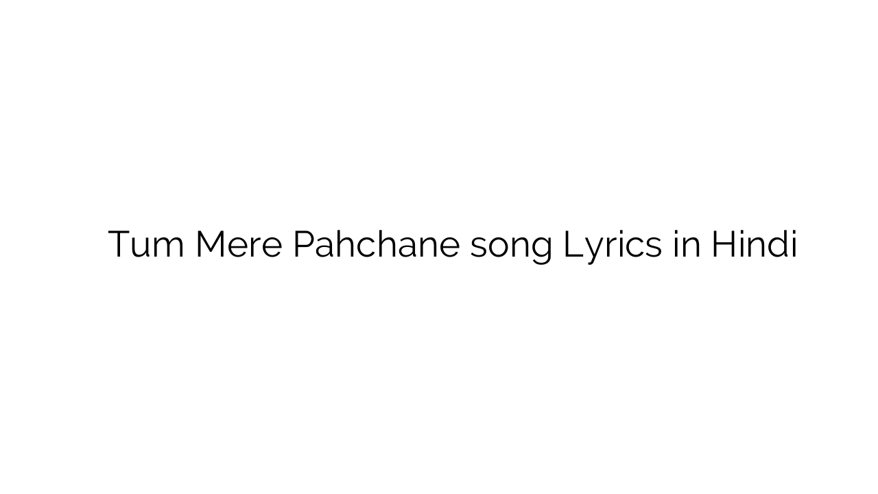 तुम मेरे पहचाने Tum Mere Pahchane song Lyrics in Hindi