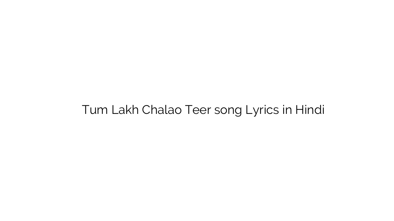 तुम लाख चलाओ तीर Tum Lakh Chalao Teer song Lyrics in Hindi