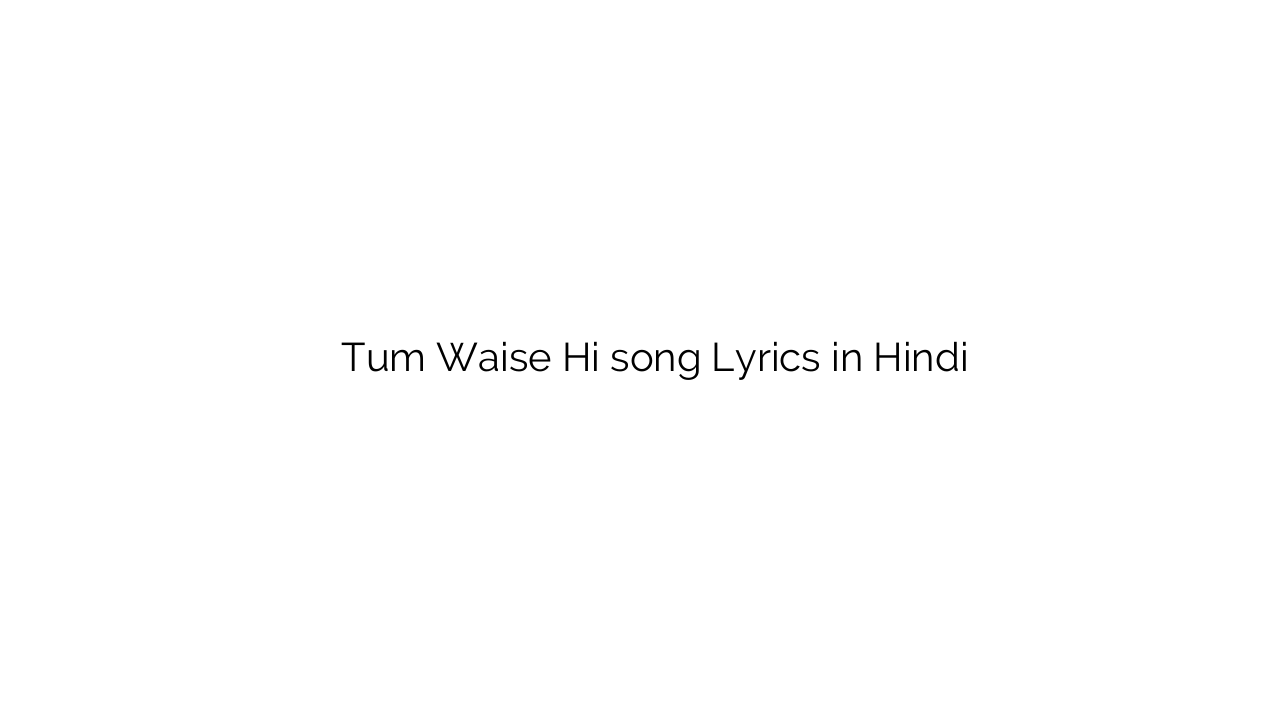 तुम वैसे ही Tum Waise Hi song Lyrics in Hindi