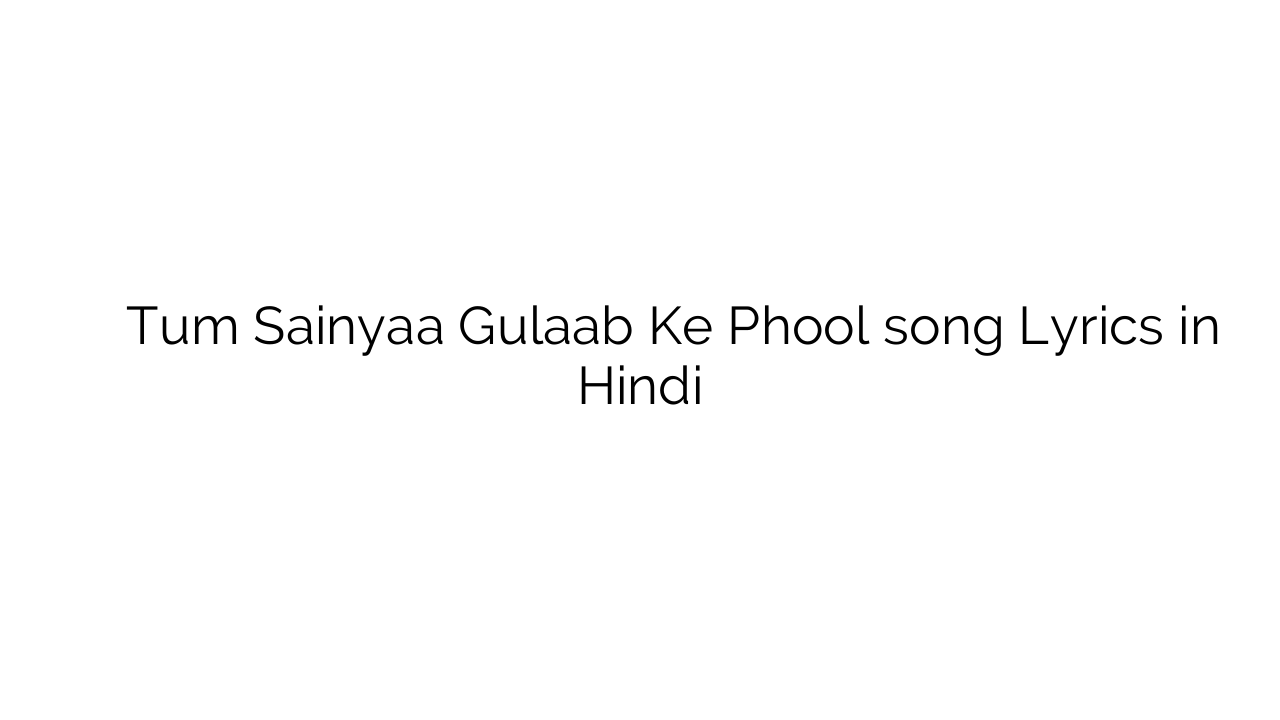 तुम सैंया गुलाब के फूल Tum Sainyaa Gulaab Ke Phool song Lyrics in Hindi