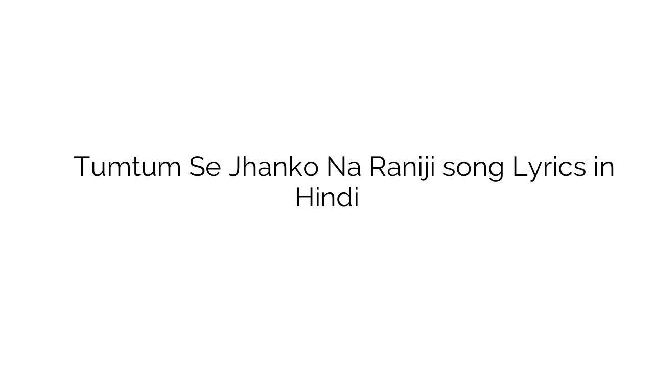 तुमचं से झांको न रानीजी Tumtum Se Jhanko Na Raniji song Lyrics in Hindi