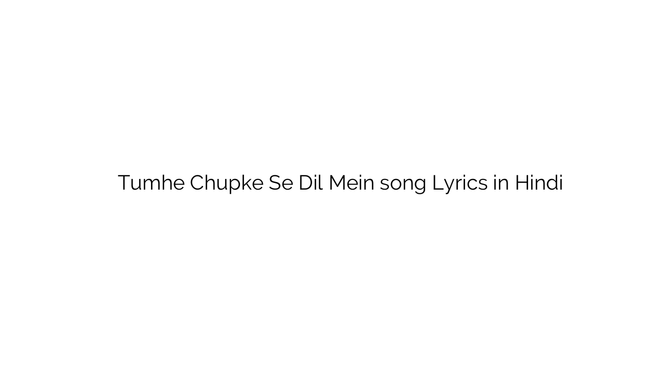 तुम्हे चुपके से दिल में Tumhe Chupke Se Dil Mein song Lyrics in Hindi