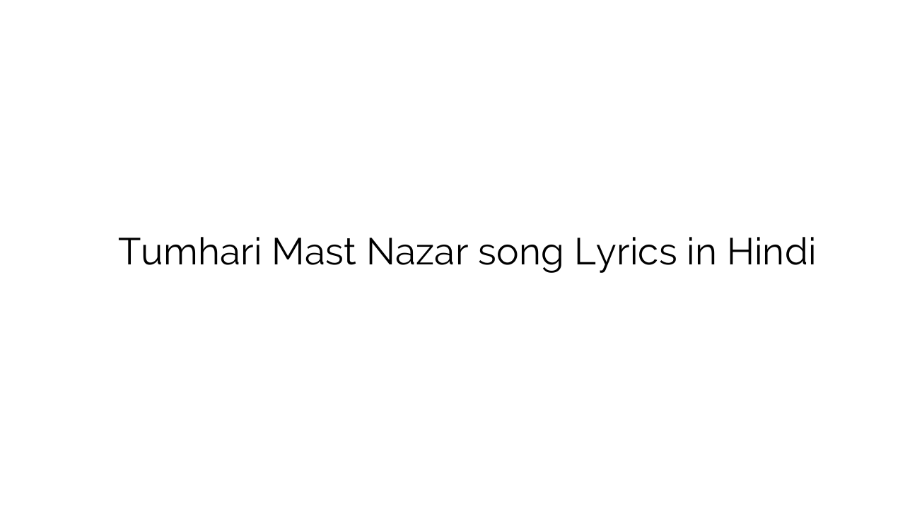 तुम्हारी मस्त नज़र Tumhari Mast Nazar song Lyrics in Hindi