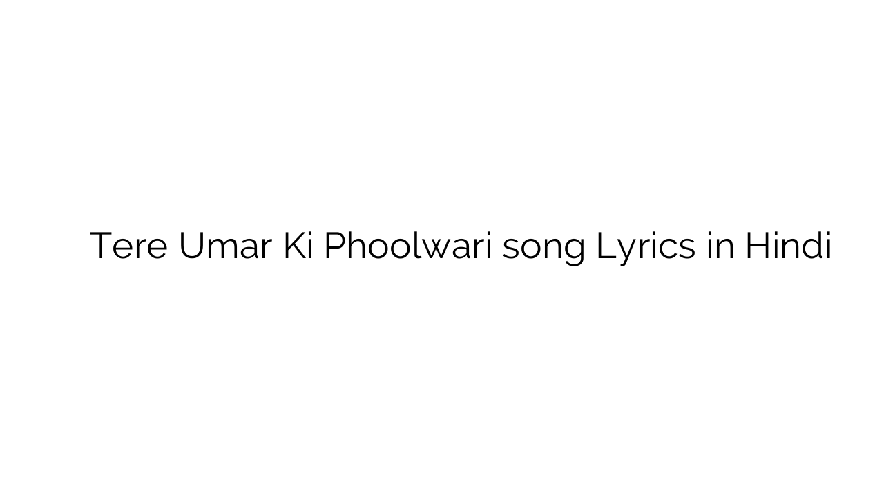 तेरे उम्र की फुलवारी Tere Umar Ki Phoolwari song Lyrics in Hindi