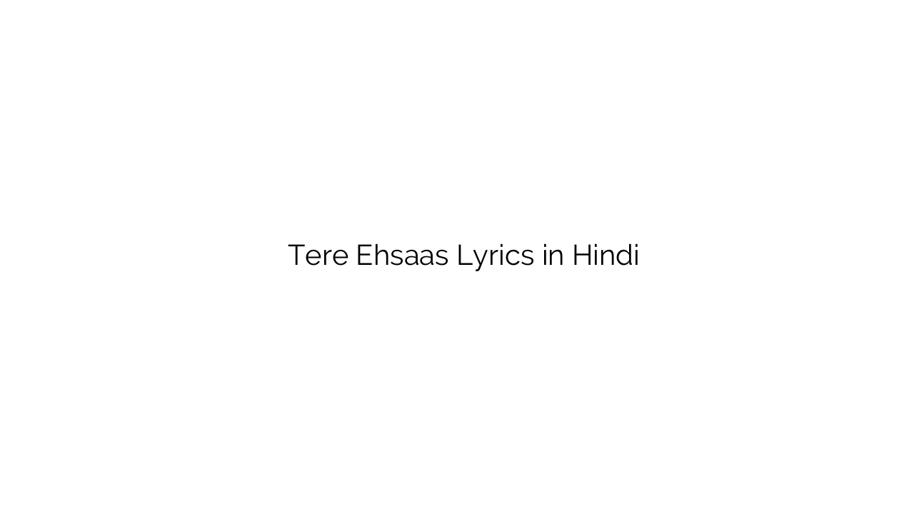 तेरे एहसास Tere Ehsaas Lyrics in Hindi