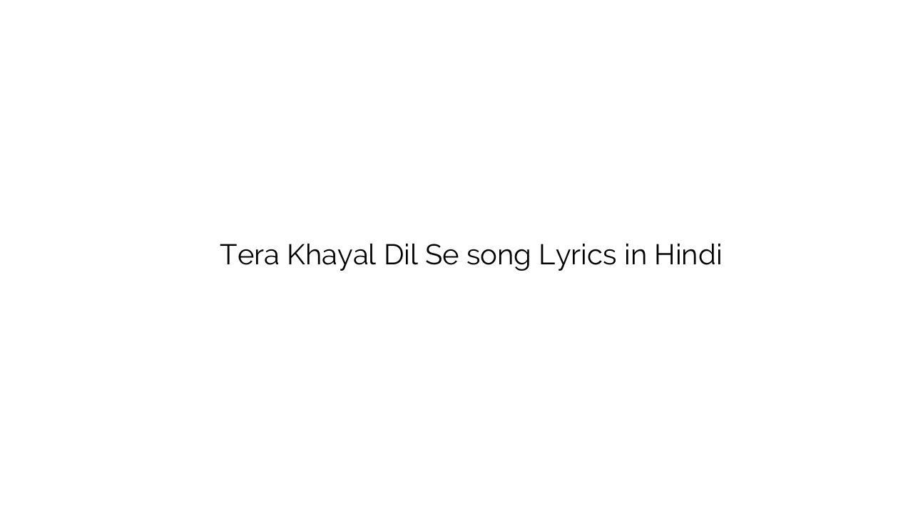 तेरा ख्याल दिल से Tera Khayal Dil Se song Lyrics in Hindi