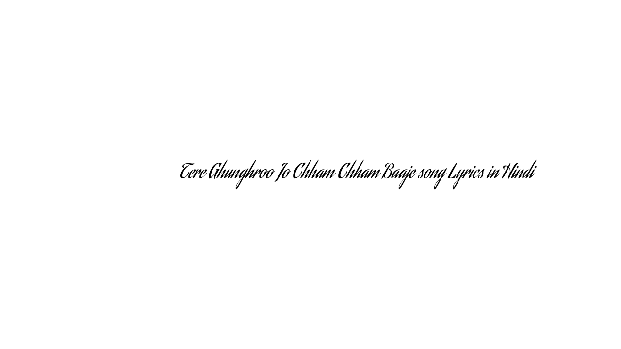 तेरे घुँघरू जो छम छम बाजे Tere Ghunghroo Jo Chham Chham Baaje song Lyrics in Hindi