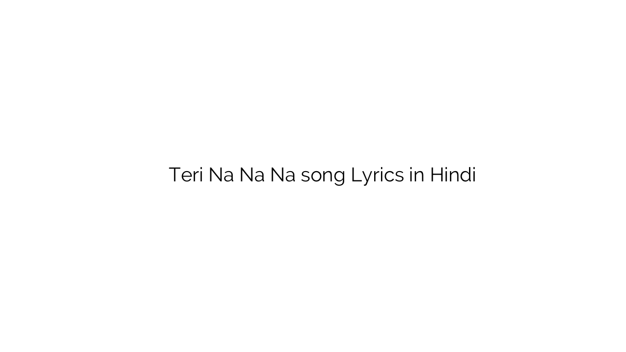 तेरी न न न Teri Na Na Na song Lyrics in Hindi