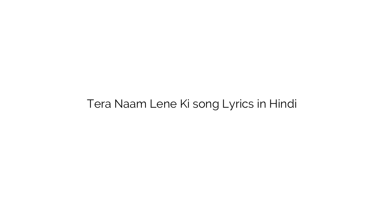 तेरा नाम लेने की Tera Naam Lene Ki song Lyrics in Hindi