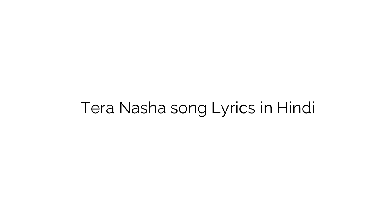 तेरा नशा Tera Nasha song Lyrics in Hindi
