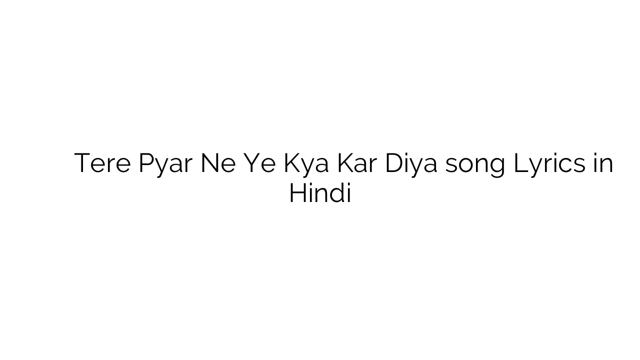 तेरे प्यार ने ये क्या कर दिया Tere Pyar Ne Ye Kya Kar Diya song Lyrics in Hindi